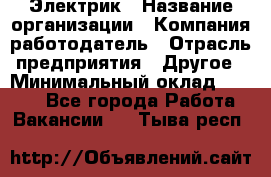 Электрик › Название организации ­ Компания-работодатель › Отрасль предприятия ­ Другое › Минимальный оклад ­ 8 000 - Все города Работа » Вакансии   . Тыва респ.